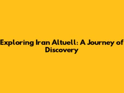 Exploring Iran Altuell: A Journey of Discovery