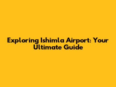 Exploring Ishimla Airport: Your Ultimate Guide