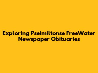 Exploring Pseimiltonse FreeWater Newspaper Obituaries