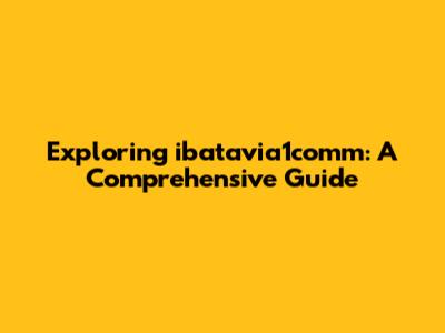 Exploring ibatavia1comm: A Comprehensive Guide