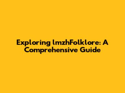 Exploring lmzhFolklore: A Comprehensive Guide
