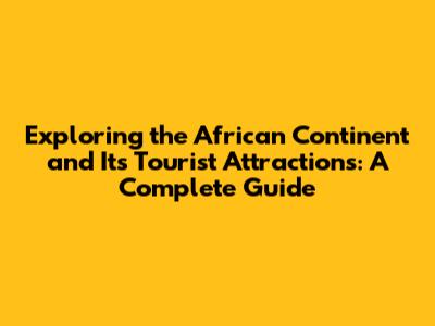 Exploring the African Continent and Its Tourist Attractions: A Complete Guide