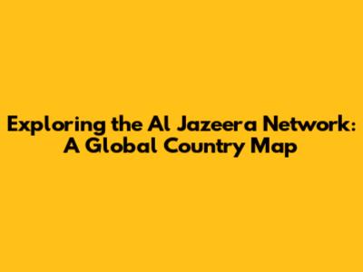Exploring the Al Jazeera Network: A Global Country Map