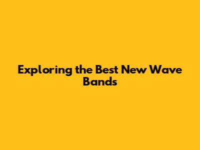 Exploring the Best New Wave Bands