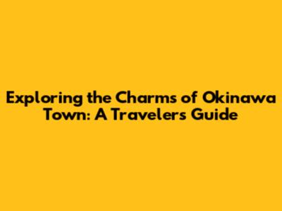 Exploring the Charms of Okinawa Town: A Traveler's Guide