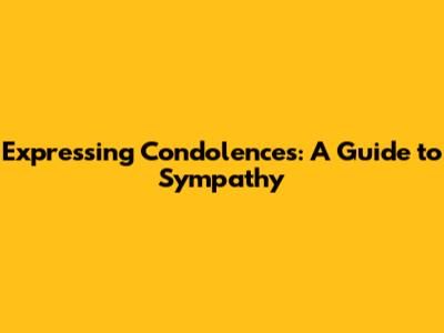 Expressing Condolences: A Guide to Sympathy