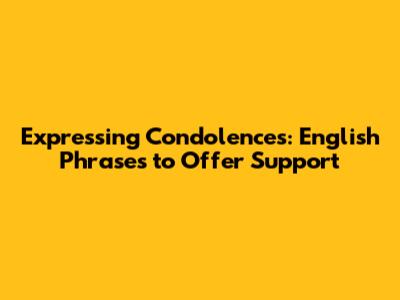 Expressing Condolences: English Phrases to Offer Support