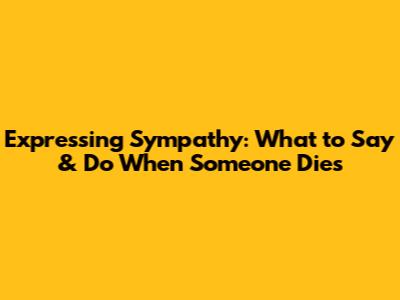 Expressing Sympathy: What to Say & Do When Someone Dies