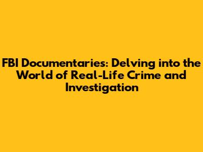 FBI Documentaries: Delving into the World of Real-Life Crime and Investigation