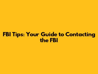 FBI Tips: Your Guide to Contacting the FBI