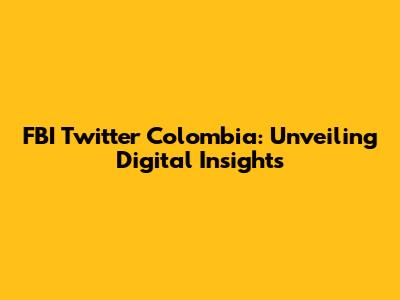 FBI Twitter Colombia: Unveiling Digital Insights