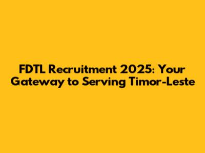 FDTL Recruitment 2025: Your Gateway to Serving Timor-Leste