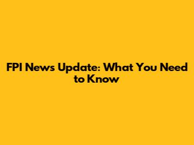 FPI News Update: What You Need to Know