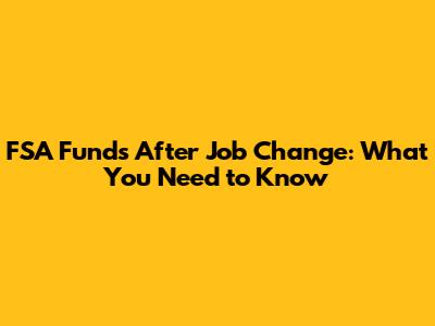 FSA Funds After Job Change: What You Need to Know