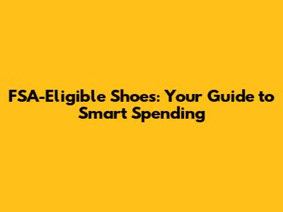 FSA-Eligible Shoes: Your Guide to Smart Spending