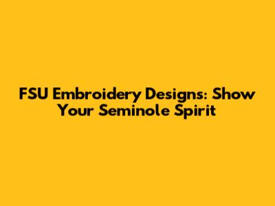 FSU Embroidery Designs: Show Your Seminole Spirit