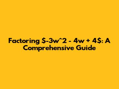 Factoring $-3w^2 - 4w + 4$: A Comprehensive Guide