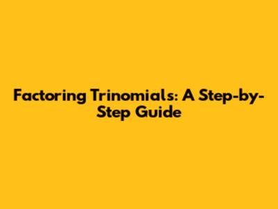 Factoring Trinomials: A Step-by-Step Guide