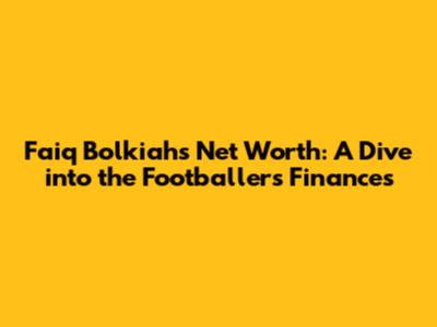 Faiq Bolkiah's Net Worth: A Dive into the Footballer's Finances