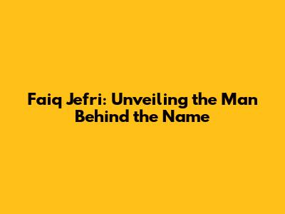Faiq Jefri: Unveiling the Man Behind the Name