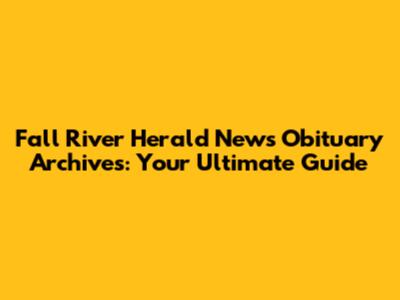 Fall River Herald News Obituary Archives: Your Ultimate Guide