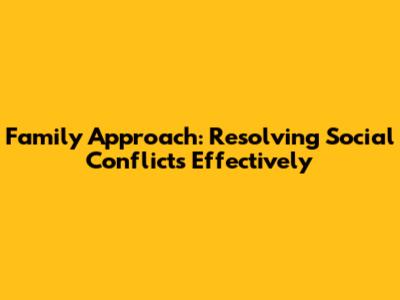 Family Approach: Resolving Social Conflicts Effectively
