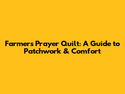 Farmers Prayer Quilt: A Guide to Patchwork & Comfort