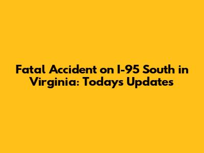 Fatal Accident on I-95 South in Virginia: Today's Updates