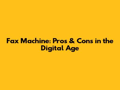 Fax Machine: Pros & Cons in the Digital Age