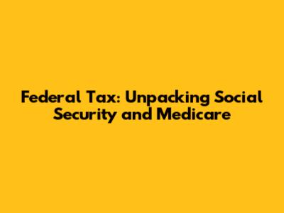 Federal Tax: Unpacking Social Security and Medicare
