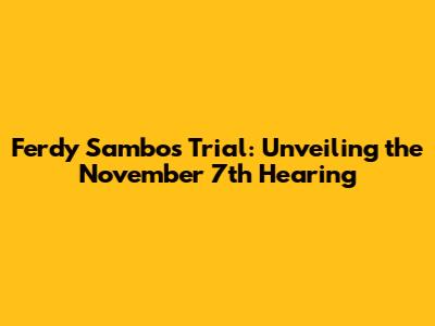 Ferdy Sambo's Trial: Unveiling the November 7th Hearing