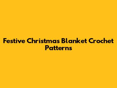Festive Christmas Blanket Crochet Patterns