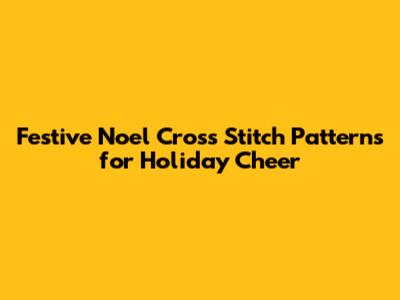 Festive Noel Cross Stitch Patterns for Holiday Cheer