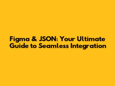 Figma & JSON: Your Ultimate Guide to Seamless Integration
