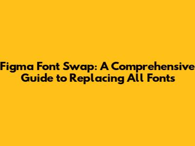 Figma Font Swap: A Comprehensive Guide to Replacing All Fonts