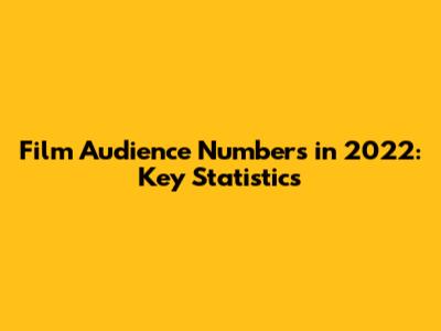 Film Audience Numbers in 2022: Key Statistics