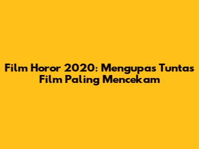 Film Horor 2020: Mengupas Tuntas Film Paling Mencekam