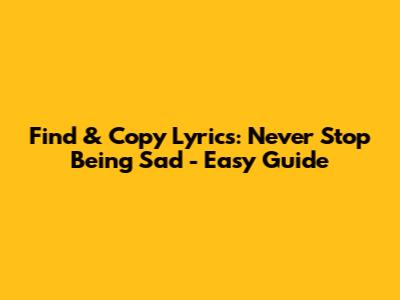 Find & Copy Lyrics: Never Stop Being Sad - Easy Guide