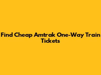 Find Cheap Amtrak One-Way Train Tickets