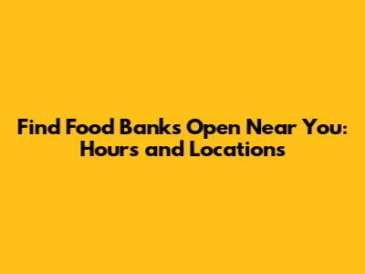 Find Food Banks Open Near You: Hours and Locations