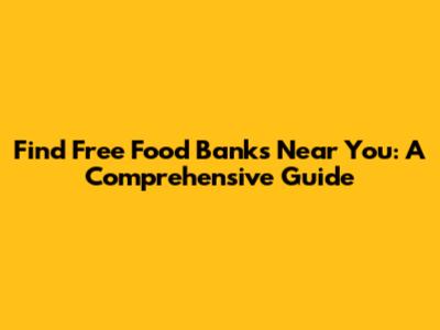Find Free Food Banks Near You: A Comprehensive Guide