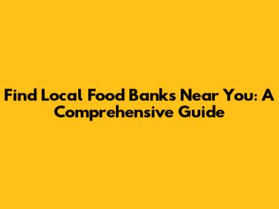 Find Local Food Banks Near You: A Comprehensive Guide