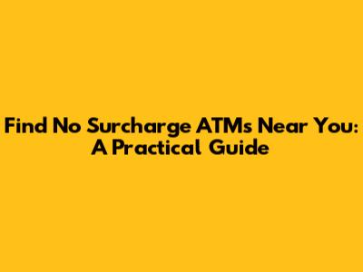Find No Surcharge ATMs Near You: A Practical Guide