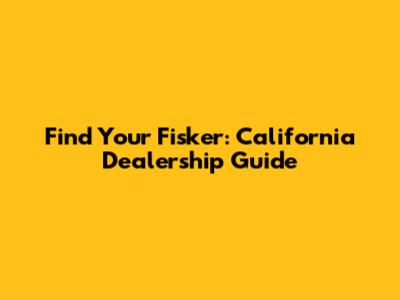 Find Your Fisker: California Dealership Guide