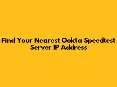 Find Your Nearest Ookla Speedtest Server IP Address