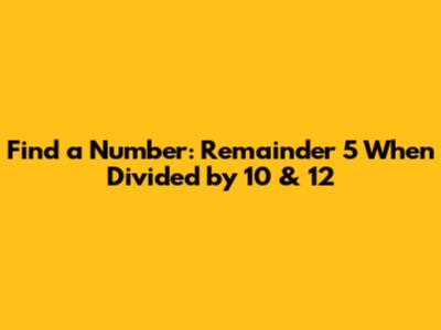Find a Number: Remainder 5 When Divided by 10 & 12