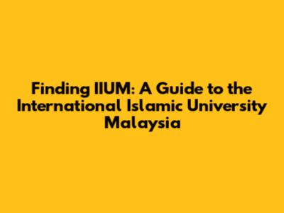 Finding IIUM: A Guide to the International Islamic University Malaysia