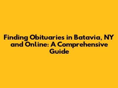 Finding Obituaries in Batavia, NY and Online: A Comprehensive Guide