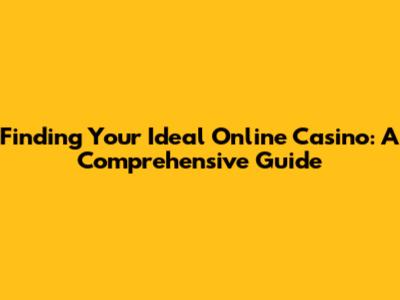 Finding Your Ideal Online Casino: A Comprehensive Guide