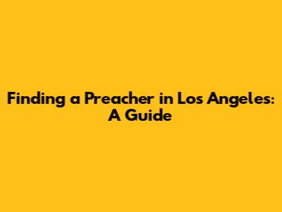 Finding a Preacher in Los Angeles: A Guide